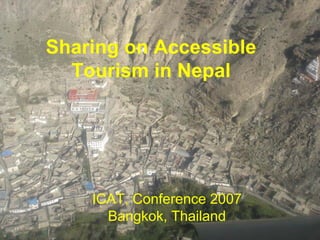 Sharing on Accessible Tourism in Nepal 
ICAT, Conference 2007 
Bangkok, Thailand  