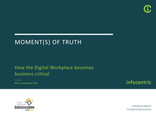 MOMENT(S)	OF	TRUTH
How	the	Digital	Workplace	becomes	
business	critical
Berlin,	September	2016
 