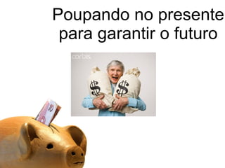 Poupando no presente para garantir o futuro 