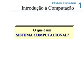 O que é um  SISTEMA COMPUTACIONAL ? Introdução à Computação 