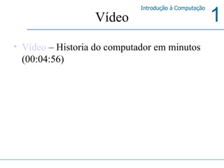 Vídeo Vídeo  – Historia do computador em minutos (00:04:56) 