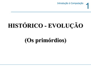 HISTÓRICO - EVOLUÇÃO  (Os primórdios) 