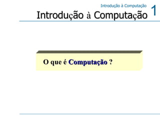 O que é   Computação   ? Introdu ç ão  à  Computa ç ão 