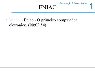 ENIAC Vídeo  – Eniac - O primeiro computador eletrônico. (00:02:54) 