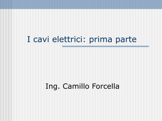 I cavi elettrici: prima parte Ing. Camillo Forcella 