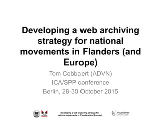 Developing a web archiving strategy for
national movements in Flanders (and Europe)
Developing a web archiving
strategy for national
movements in Flanders (and
Europe)
Tom Cobbaert (ADVN)
ICA/SPP conference
Berlin, 28-30 October 2015
 
