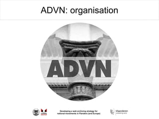 Developing a web archiving strategy for
national movements in Flanders (and Europe)
ADVN: organisation
 