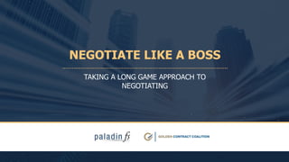 NEGOTIATE LIKE A BOSS
TAKING A LONG GAME APPROACH TO
NEGOTIATING
 