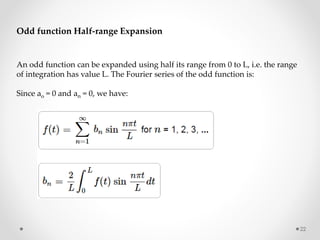 22
Odd function Half-range Expansion
An odd function can be expanded using half its range from 0 to L, i.e. the range
of i...