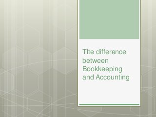 The difference
between
Bookkeeping
and Accounting
 
