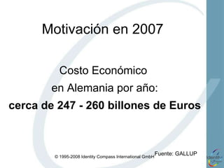 Motivación en 2007 Costo Económico  en Alemania por año: cerca de 247 - 260 billones de Euros Fuente : GALLUP 