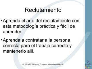Soluciones Utilice el sistema Identity Compass para: Identificar altos potenciales Reclutar a los más aptos y los que mejor engranen  Optimizar su capacitación Empoderar a sus empleados Elevar la motivación y la productividad 