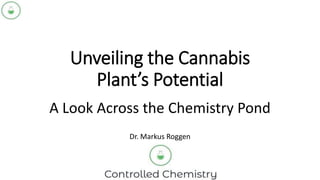 Unveiling the Cannabis
Plant’s Potential
A Look Across the Chemistry Pond
Dr. Markus Roggen
 