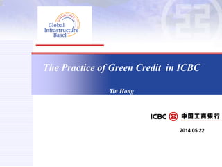 The Practice of Green Credit in ICBC
Yin Hong
2014.05.22
 