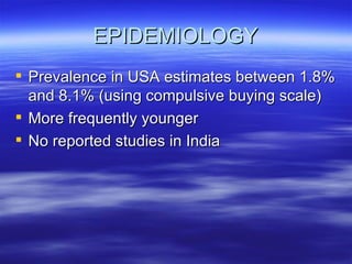EPIDEMIOLOGY Prevalence in USA estimates between 1.8% and 8.1% (using compulsive buying scale) More frequently younger No reported studies in India 