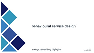 behavioural service design
infosys consulting digibytes nick edell
13 march 2020
 