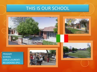 THIS IS OUR SCHOOL
PRIMARY
SCHOOL
CARLO LAURENTI
BELGIOIOSO (PV)
PRIMARY
SCHOOL
CARLO LAURENTI
BELGIOIOSO (PV)
 