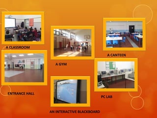 A CLASSROOM
A GYM
A CANTEEN
ENTRANCE HALL
AN INTERACTIVE BLACKBOARD
PC LAB
 