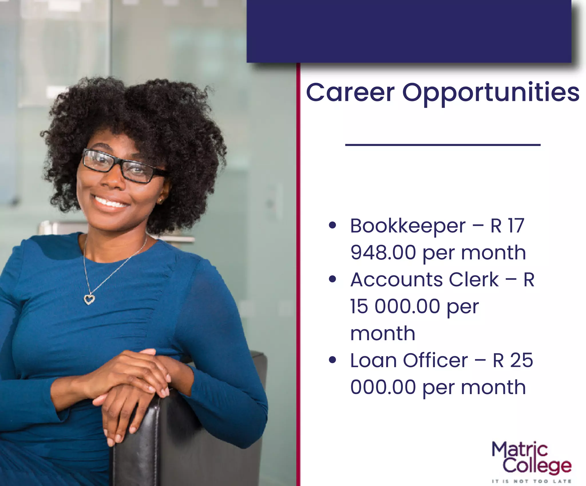 Career Opportunities
Bookkeeper – R 17
948.00 per month
Accounts Clerk – R
15 000.00 per
month
Loan Officer – R 25
000.00 per month