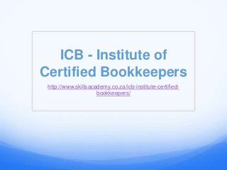 ICB - Institute of
Certified Bookkeepers
http://www.skillsacademy.co.za/icb-institute-certified-
bookkeepers/
 