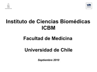 Instituto de Ciencias Biomédicas ICBM Facultad de Medicina  Universidad de Chile Septiembre 2010 