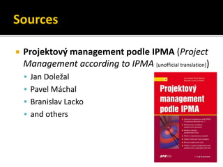    Projektový management podle IPMA (Project
    Management according to IPMA [unofficial translation])
     Jan Doležal
     Pavel Máchal
     Branislav Lacko
     and others
 