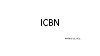 ICBN
Roll no-1626011
 