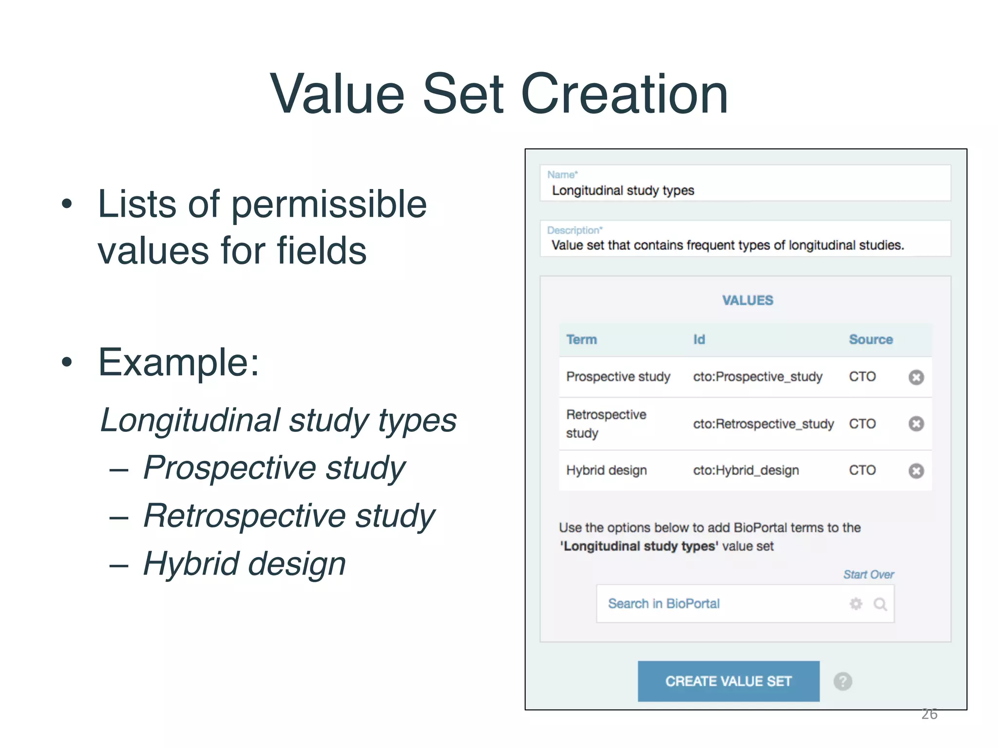 Value Set Creation
• Lists of permissible
values for fields
• Example:
Longitudinal study types
– Prospective study
– Retrospective study
– Hybrid design
26
 