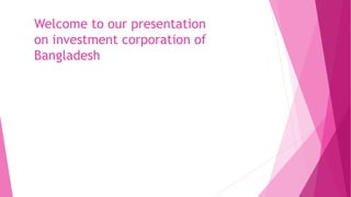 Welcome to our presentation
on investment corporation of
Bangladesh
 