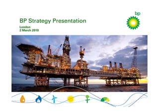 BP Strategy Presentation
London
2 March 2010
 