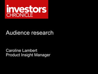 Audience research Caroline Lambert Product Insight Manager 