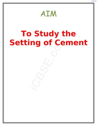 AIM
To Study the
Setting of Cement
i
C
B
S
E
.
c
o
m
 