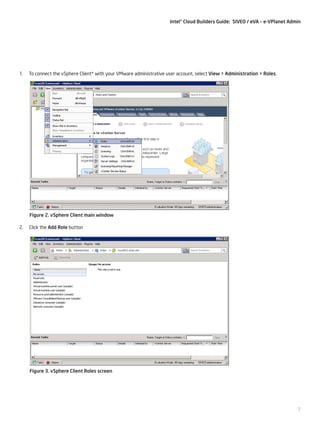 Intel® Cloud Builders Guide: SIVEO / eVA – e-VPlanet Admin

1.

To connect the vSphere Client* with your VMware administrative user account, select View > Administration > Roles.

Figure 2. vSphere Client main window
2.

Click the Add Role button

Figure 3. vSphere Client Roles screen

7

 