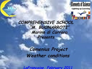 Comenius Project Weather conditions   LaFrançaise, February 2011   COMPREHENSIVE SCHOOL “ M. BUONARROTI” Marina di Carrara Presents 