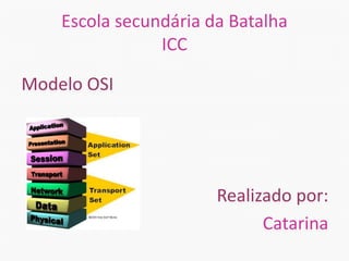 Escola secundária da Batalha
ICC
Modelo OSI
Realizado por:
Catarina
 