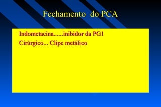Fechamento do PCAFechamento do PCA
Indometacina......inibidor da PG1Indometacina......inibidor da PG1
Cirúrgico... Clipe metálicoCirúrgico... Clipe metálico
 
