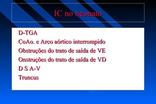IC no neonatoIC no neonato
D-TGAD-TGA
CoAo. e Arco aórtico interrompidoCoAo. e Arco aórtico interrompido
Obstruções do trato de saída de VEObstruções do trato de saída de VE
Onstruções do trato de saída de VDOnstruções do trato de saída de VD
D S A-VD S A-V
TruncusTruncus
 