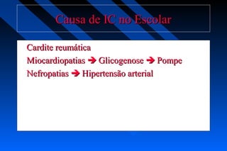 Causa de IC no EscolarCausa de IC no Escolar
Cardite reumáticaCardite reumática
MiocardiopatiasMiocardiopatias  GlicogenoseGlicogenose  PompePompe
NefropatiasNefropatias  Hipertensão arterialHipertensão arterial
 