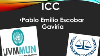 ICC
•Pablo Emilio Escobar
Gaviria
 