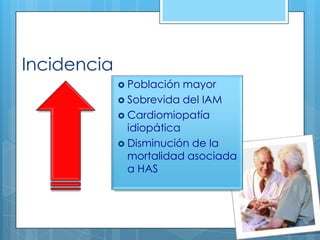 Incidencia
 Población

mayor
 Sobrevida del IAM
 Cardiomiopatía
idiopática
 Disminución de la
mortalidad asociada
a HAS

 