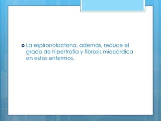  La

espironolactona, además, reduce el
grado de hipertrofia y fibrosis miocárdica
en estos enfermos.

 