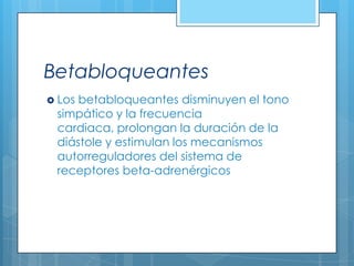Betabloqueantes
 Los

betabloqueantes disminuyen el tono
simpático y la frecuencia
cardiaca, prolongan la duración de la
diástole y estimulan los mecanismos
autorreguladores del sistema de
receptores beta-adrenérgicos

 