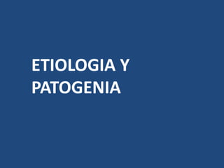 ETIOLOGIA Y
PATOGENIA
 