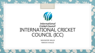 INTERNATIONAL CRICKET
COUNCIL (ICC)
MAHNOOR MALIK
RIMSHA KHALID
 