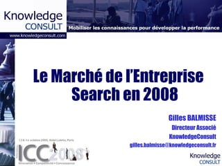Le Marché de l’Entreprise Search en 2008 Gilles BALMISSE Directeur Associé KnowledgeConsult [email_address] 