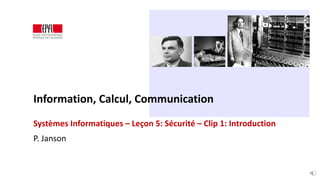 1 / 6 3. Systèmes Informatiques – 5. Sécurité – 1. Introduction
Information, Calcul, Communication
Systèmes Informatiques – Leçon 5: Sécurité – Clip 1: Introduction
P. Janson
 