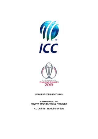 REQUEST FOR PROPOSALS
APPOINTMENT OF
TROPHY TOUR SERVICES PROVIDER
ICC CRICKET WORLD CUP 2019
 