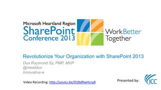 Revolutionize Your Organization with SharePoint 2013
Dux Raymond Sy, PMP, MVP
@meetdux
Innovative-e

	
  Video	
  Recording:	
  h3p://youtu.be/D1BdRwHLny8	
  	
     Presented	
  by:	
  
 