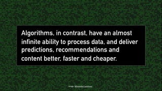 Image:	Wikimedia	Commons
Algorithms, in contrast, have an almost
infinite ability to process data, and deliver
predictions...