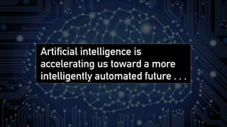 Artificial intelligence is
accelerating us toward a more
intelligently automated future . . .
 